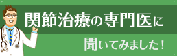 関節治療の専門医に聞いてみました